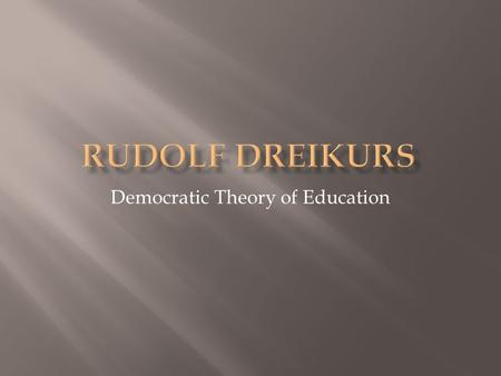 Democratic Theory of Education.  b. 1897 in Vienna, Austria; d. 1972  Earned medical degree from the University of Vienna.  Worked with family and.