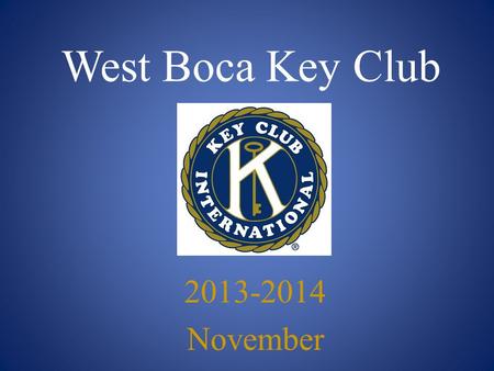 West Boca Key Club 2013-2014 November. Key Club Pledge I pledge, on my honor, to uphold the Objects of Key Club International; to build my home, school.