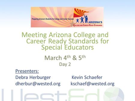 Meeting Arizona College and Career Ready Standards for Special Educators March 4 th & 5 th Day 2 Presenters: Debra Herburger Kevin Schaefer