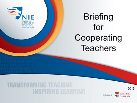 Briefing for Cooperating Teachers 2015. Briefing Overview 1.Introduction -Tenets of Practicum -What’s New -What? Why? Who? -Generic Roles and Responsibilities.