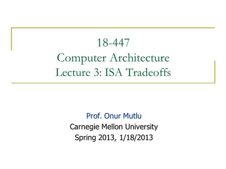 18-447 Computer Architecture Lecture 3: ISA Tradeoffs Prof. Onur Mutlu Carnegie Mellon University Spring 2013, 1/18/2013.