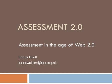 Assessment 2.0 Assessment in the age of Web 2.0 Bobby Elliott