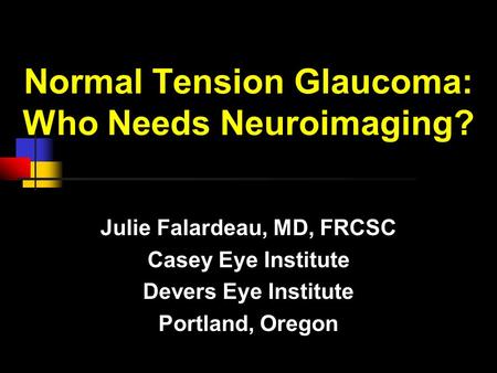Normal Tension Glaucoma: Who Needs Neuroimaging? Julie Falardeau, MD, FRCSC Casey Eye Institute Devers Eye Institute Portland, Oregon.