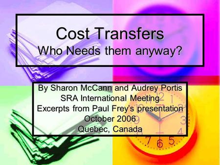 Cost Transfers Who Needs them anyway? By Sharon McCann and Audrey Portis SRA International Meeting Excerpts from Paul Frey’s presentation October 2006.