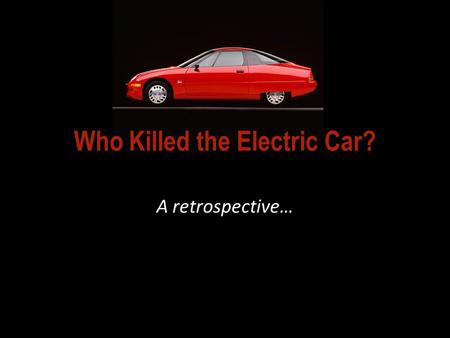 Who Killed the Electric Car? A retrospective…. So… WHO KILLED THE ELECTRIC CAR, according to the film? 2006 video documentary: