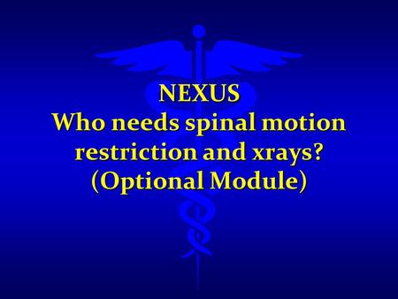 NEXUS Who needs spinal motion restriction and xrays? (Optional Module)