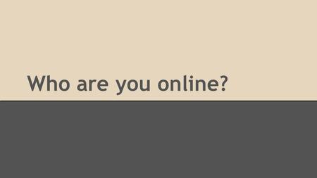 Who are you online?. Essential Question How do you present yourself to the world online and offline?