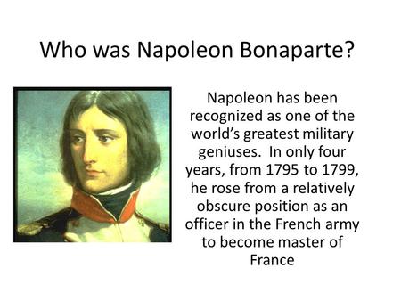 Who was Napoleon Bonaparte? Napoleon has been recognized as one of the world’s greatest military geniuses. In only four years, from 1795 to 1799, he rose.