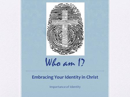 Who am I? Embracing Your Identity in Christ Importance of Identity.