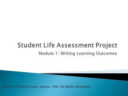 Module 1: Writing Learning Outcomes © 2013 Christie Cruise-Harper, PhD All Rights Reserved.