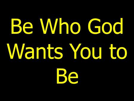 Be Who God Wants You to Be. Introduction Most children have dreams of being great or doing something noble (pro athlete, movie or rock star, doctor, nurse,