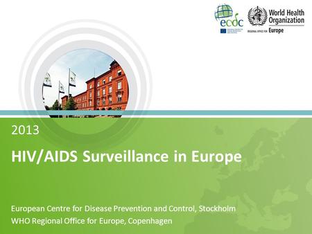 2013 HIV/AIDS Surveillance in Europe European Centre for Disease Prevention and Control, Stockholm WHO Regional Office for Europe, Copenhagen.