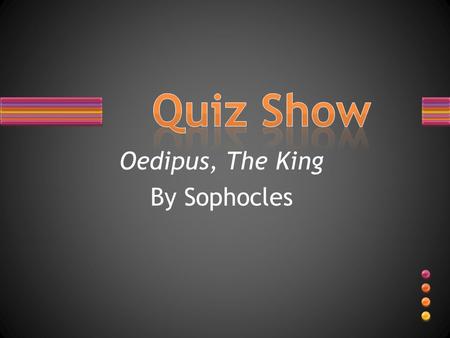 Oedipus, The King By Sophocles. Multiple Choice: I will tell you the choices, you will tell me the letter.