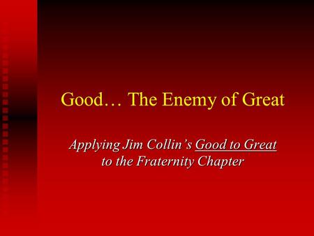 Good… The Enemy of Great Applying Jim Collin’s Good to Great to the Fraternity Chapter.