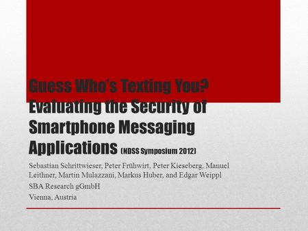 Guess Who’s Texting You? Evaluating the Security of Smartphone Messaging Applications (NDSS Symposium 2012) Sebastian Schrittwieser, Peter Frühwirt, Peter.