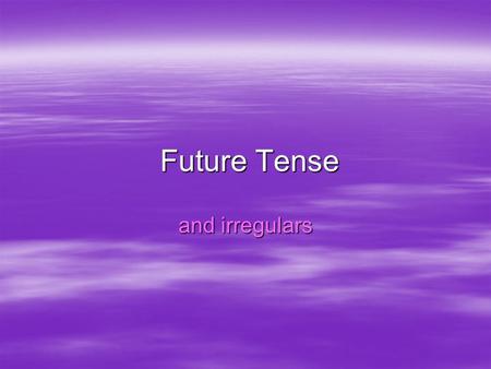 Future Tense and irregulars. What is it?  The future tense is used to express what will happen. –I will travel to Europe –You will become a businessman.