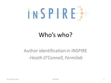 Who’s who? Author identification in INSPIRE -Heath O’Connell, Fermilab November 2012AAHEP61.
