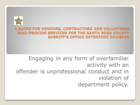 A GUIDE FOR VENDORS, CONTRACTORS AND VOLUNTEERS WHO PROVIDE SERVICES FOR THE SANTA ROSA COUNTY SHERIFF’S OFFICE DETENTION DIVISION Engaging in any form.