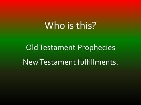 Who is this? Old Testament Prophecies New Testament fulfillments.