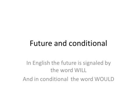 Future and conditional In English the future is signaled by the word WILL And in conditional the word WOULD.
