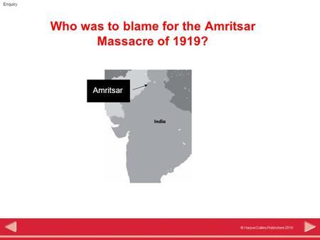 © HarperCollins Publishers 2010 Enquiry Who was to blame for the Amritsar Massacre of 1919? Amritsar.