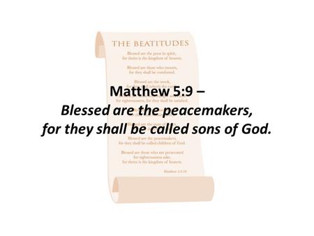 Matthew 5:9 – Blessed are the peacemakers, for they shall be called sons of God.