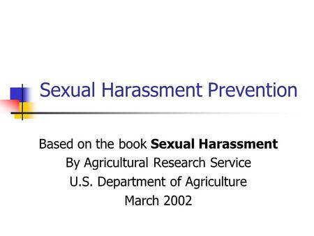 Sexual Harassment Prevention Based on the book Sexual Harassment By Agricultural Research Service U.S. Department of Agriculture March 2002.