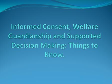 1. Informed Consent, 2. Welfare Guardianship 3. Supported Decision-making.