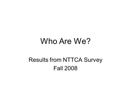 Who Are We? Results from NTTCA Survey Fall 2008. Number of Participants 56 responses to survey with 32 from Region X and 24 from Region XI.
