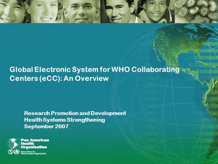 1 Global Electronic System for WHO Collaborating Centers (eCC): An Overview Research Promotion and Development Health Systems Strengthening September 2007.