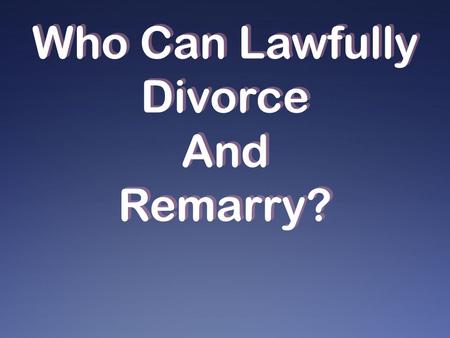 Who Can Lawfully Divorce And Remarry?. Not divorce and remarry except for fornication Rom. 7:1-3; 1 Cor. 7:39 bound, law of God, death Matt. 5:31-32 not...