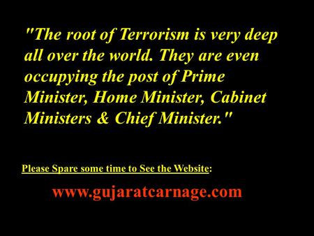 The root of Terrorism is very deep all over the world. They are even occupying the post of Prime Minister, Home Minister, Cabinet Ministers & Chief Minister.