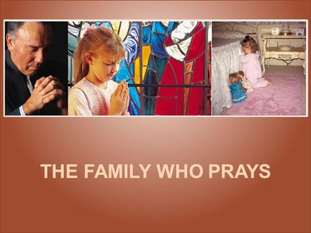 THE FAMILY WHO PRAYS The family who prays will never be parted; Their circle in heaven unbroken shall stand. God will say, “Enter, my good faithful servants.”