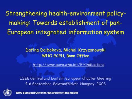 WHO European Centre for Environment and Health Strengthening health-environment policy- making: Towards establishment of pan- European integrated information.