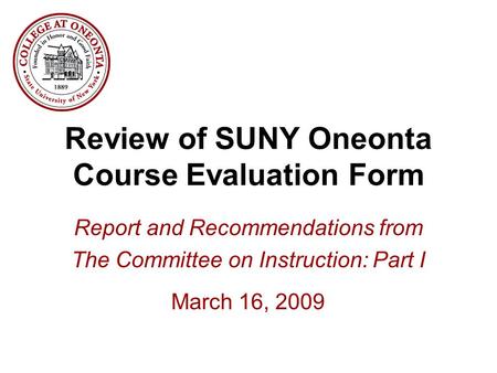Review of SUNY Oneonta Course Evaluation Form Report and Recommendations from The Committee on Instruction: Part I March 16, 2009.