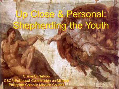 Up Close & Personal: Shepherding the Youth Up Close & Personal: Shepherding the Youth Clarke S. Nebrao CBCP Episcopal Commission on Mission Philippine.