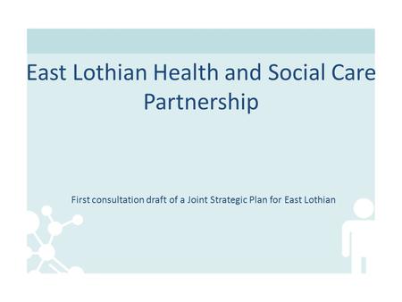 First consultation draft of a Joint Strategic Plan for East Lothian East Lothian Health and Social Care Partnership.