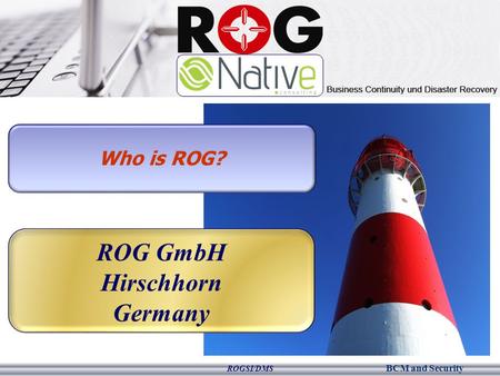 BCM and Security ROGSI/DMS Who is ROG? ROG GmbH Hirschhorn Germany.