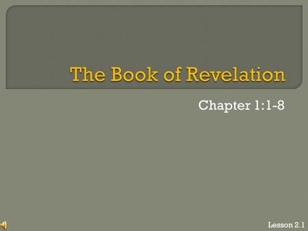 Chapter 1:1-8 Lesson 2.1. “The revelation of Jesus Christ, which God gave him to show to his servants the things that must soon take place. He made it.