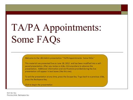 TA/PA Appointments: Some FAQs Welcome to the L&S Admin presentation “TA/PA Appointments: Some FAQs.” This material was presented live on June 18, 2012.