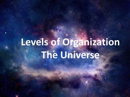 Levels of Organization The Universe