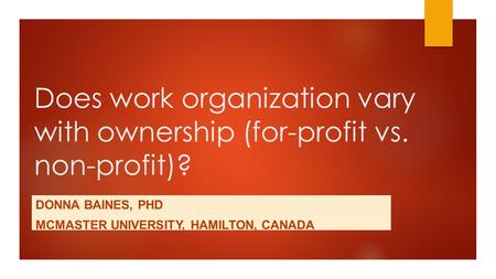 Does work organization vary with ownership (for-profit vs. non-profit)? DONNA BAINES, PHD MCMASTER UNIVERSITY, HAMILTON, CANADA.