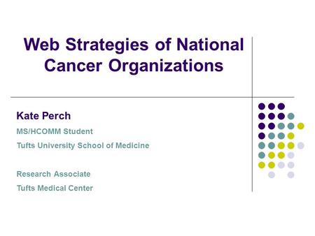 Web Strategies of National Cancer Organizations Kate Perch MS/HCOMM Student Tufts University School of Medicine Research Associate Tufts Medical Center.