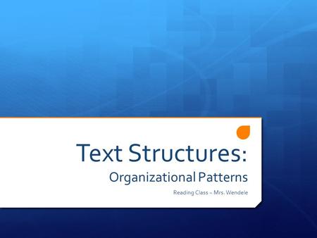 Text Structures: Organizational Patterns Reading Class ~ Mrs. Wendele.