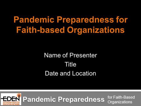 Pandemic Preparedness for Faith-Based Organizations Pandemic Preparedness for Faith-based Organizations Name of Presenter Title Date and Location Pandemic.