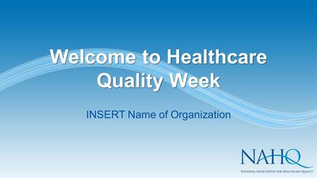 Welcome to Healthcare Quality Week INSERT Name of Organization.