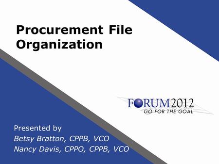 Procurement File Organization Presented by Betsy Bratton, CPPB, VCO Nancy Davis, CPPO, CPPB, VCO.