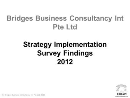 (C) Bridges Business Consultancy Int Pte Ltd, 2013 Bridges Business Consultancy Int Pte Ltd Strategy Implementation Survey Findings 2012.