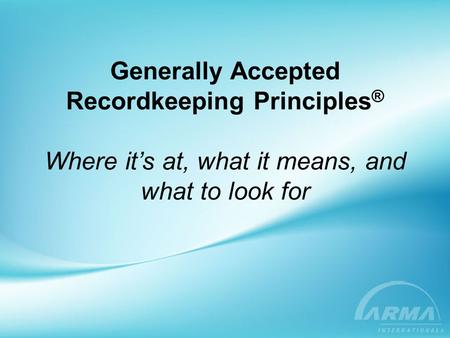 What is GARP®? GARP® is an Acronym for Generally Accepted Recordkeeping Principles ARMA understands that records must be.