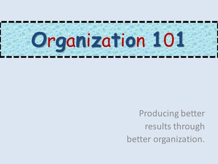 Ognzto11 O r g a n i z a t i o n 1 0 1 Producing better results through better organization.